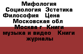  Мифология. Социология. Эстетика. Философия › Цена ­ 200 - Московская обл., Москва г. Книги, музыка и видео » Книги, журналы   